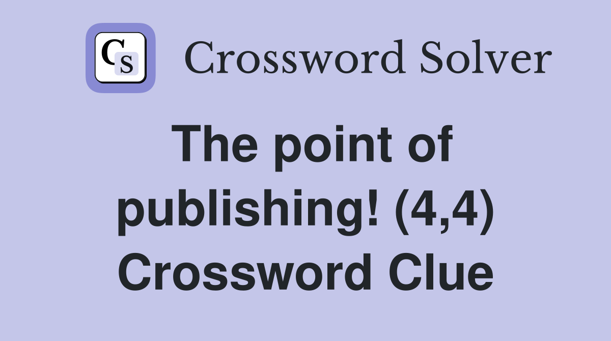 The point of publishing! (4,4) Crossword Clue