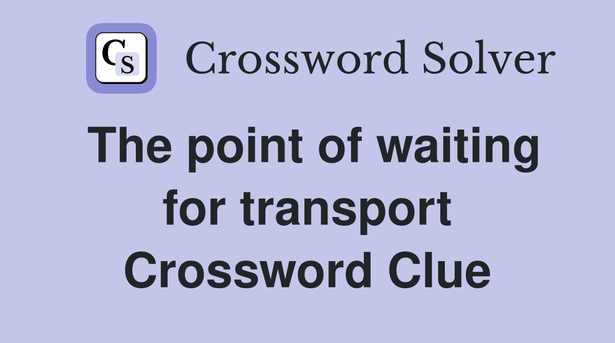 The point of waiting for transport Crossword Clue