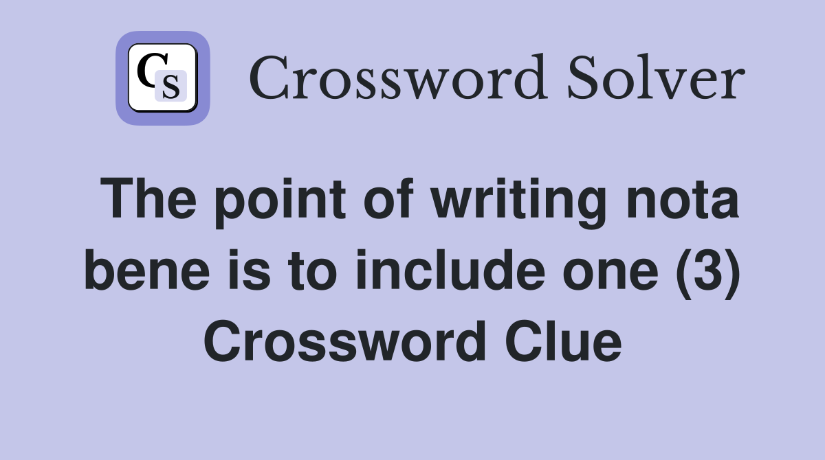 The point of writing nota bene is to include one (3) Crossword Clue