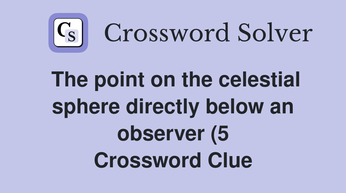 The point on the celestial sphere directly below an observer (5 The point on the celestial sphere directly below an observer (5