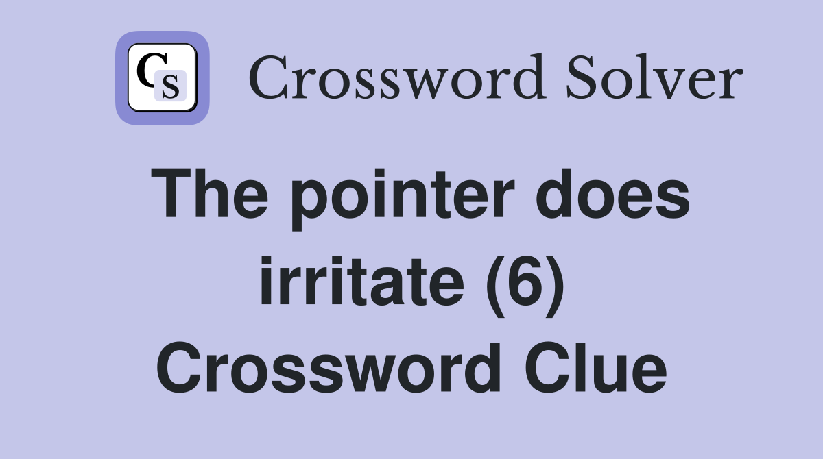 The pointer does irritate (6) Crossword Clue