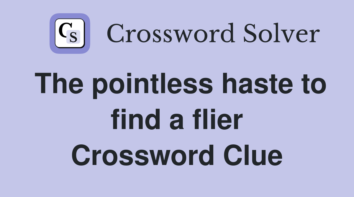 The pointless haste to find a flier Crossword Clue