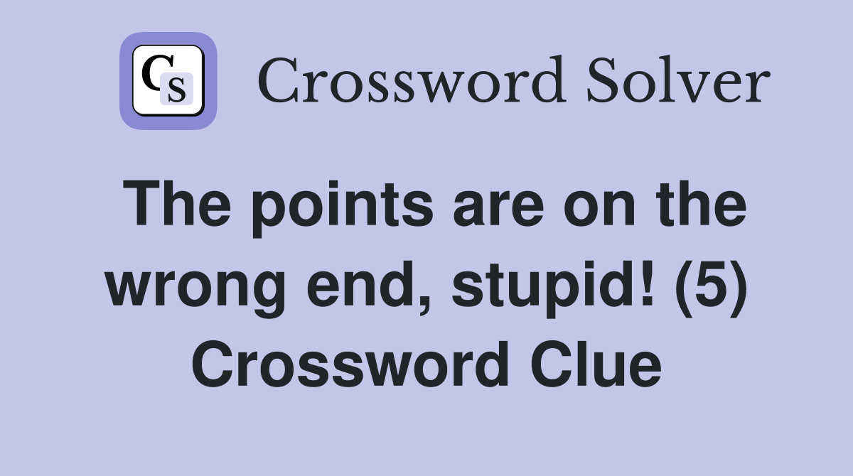 The points are on the wrong end, stupid! (5) Crossword Clue
