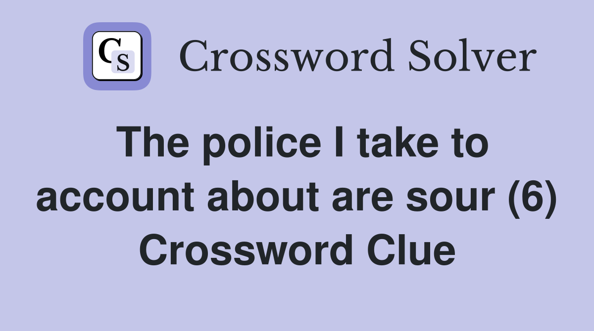 The police I take to account about are sour (6) Crossword Clue