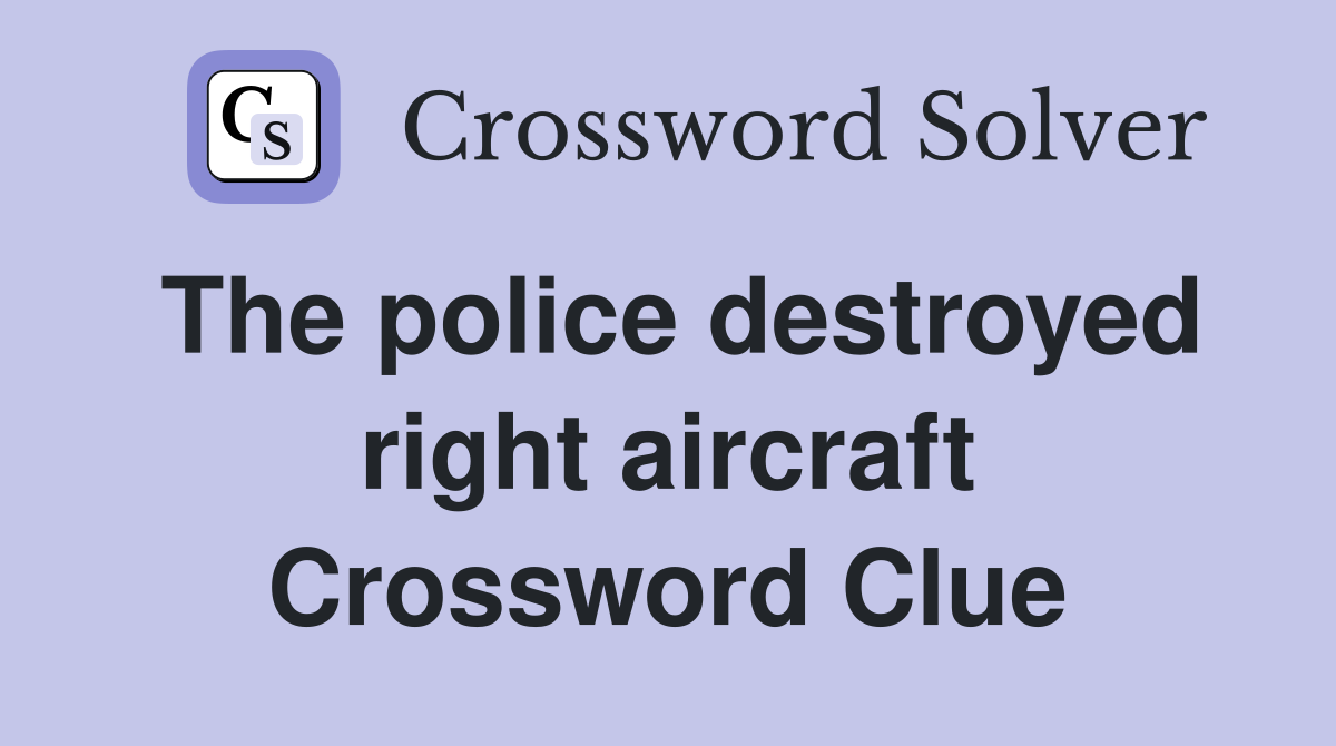The police destroyed right aircraft Crossword Clue