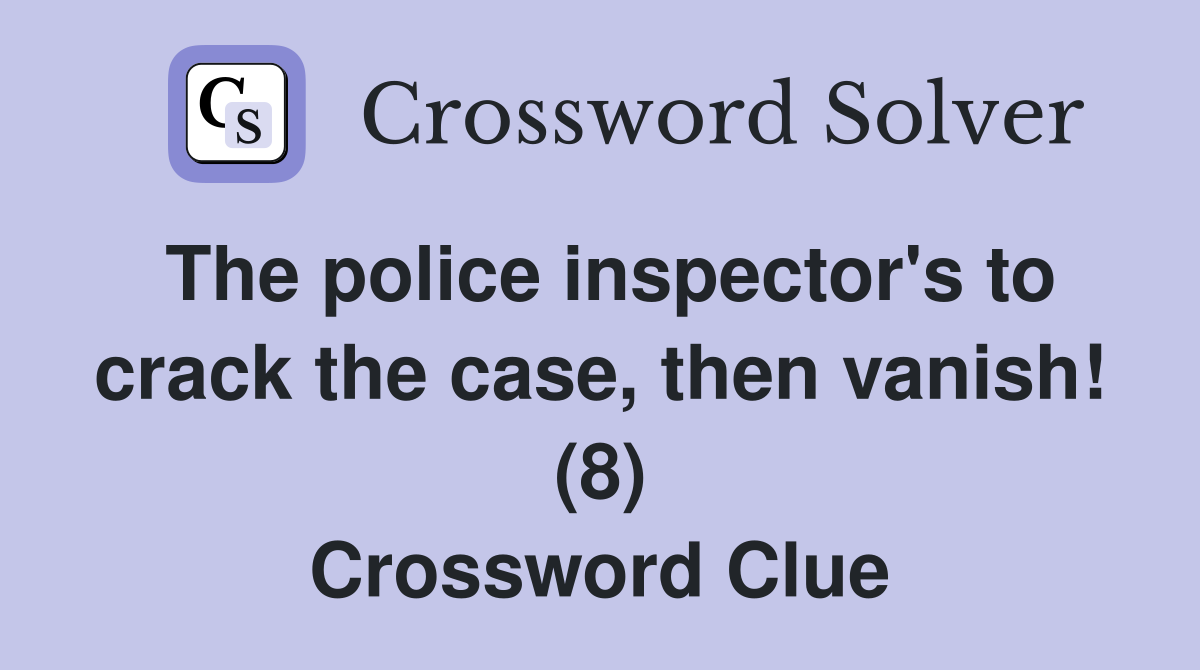 The police inspector's to crack the case, then vanish! (8) Crossword Clue