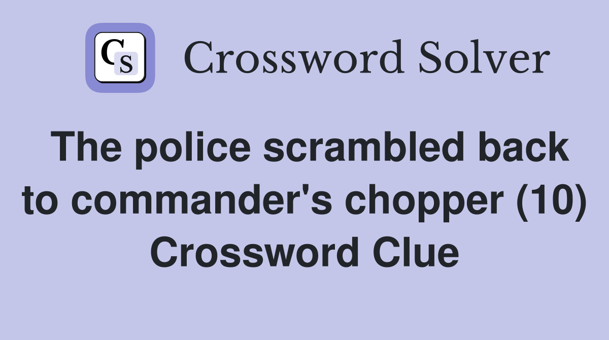 The police scrambled back to commander's chopper (10) Crossword Clue