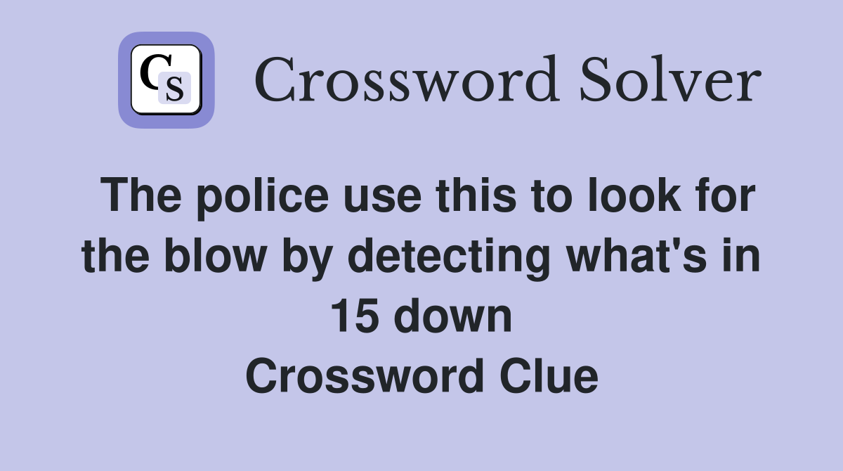 The police use this to look for the blow by detecting what's in 15 down Crossword Clue