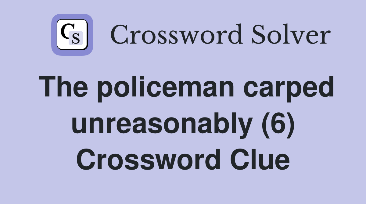 The policeman carped unreasonably (6) Crossword Clue