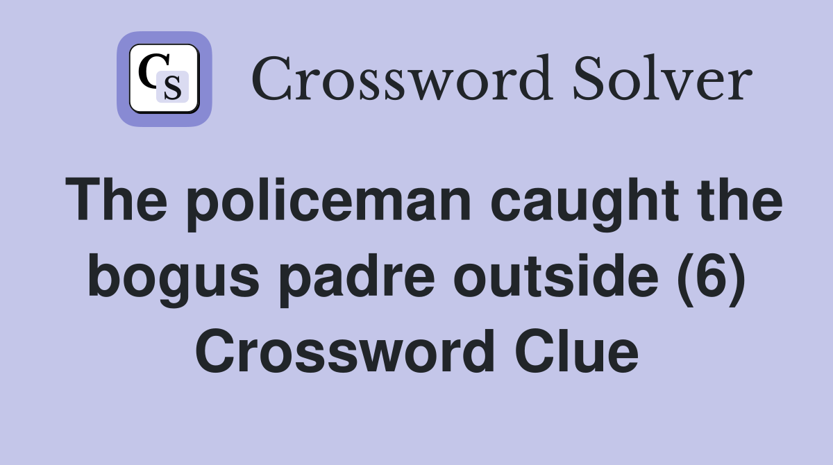 The policeman caught the bogus padre outside (6) Crossword Clue