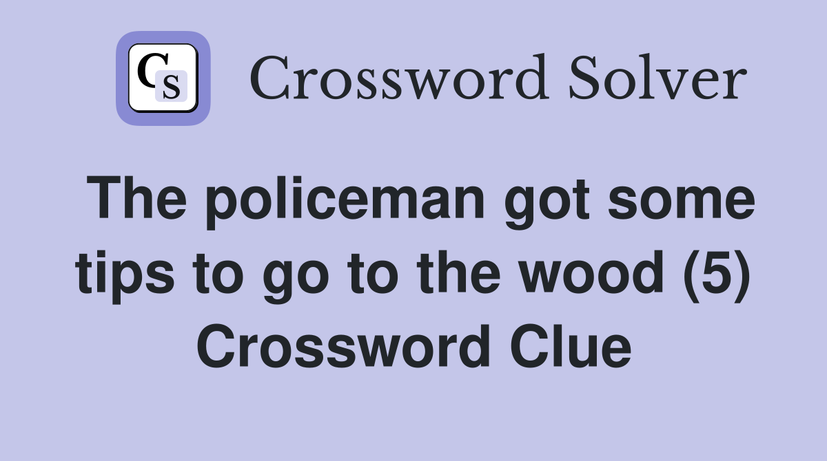 The policeman got some tips to go to the wood (5) Crossword Clue