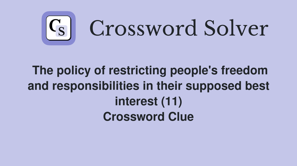 The policy of restricting people's freedom and responsibilities in their supposed best interest (11) Crossword Clue