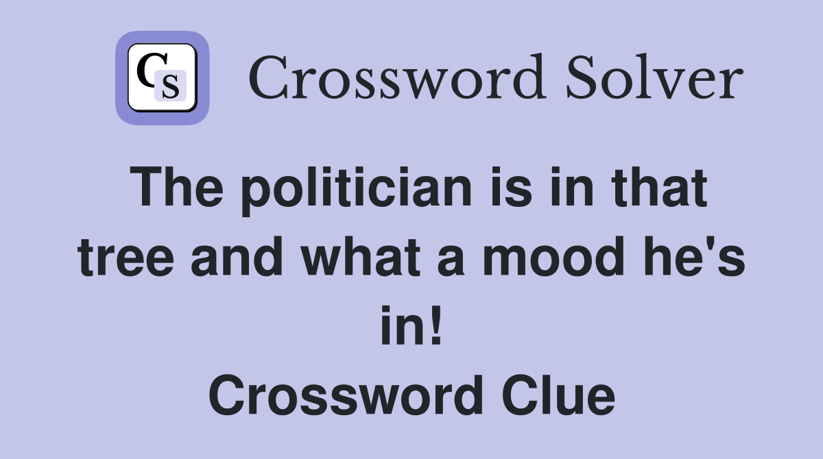 The politician is in that tree and what a mood he's in! Crossword Clue