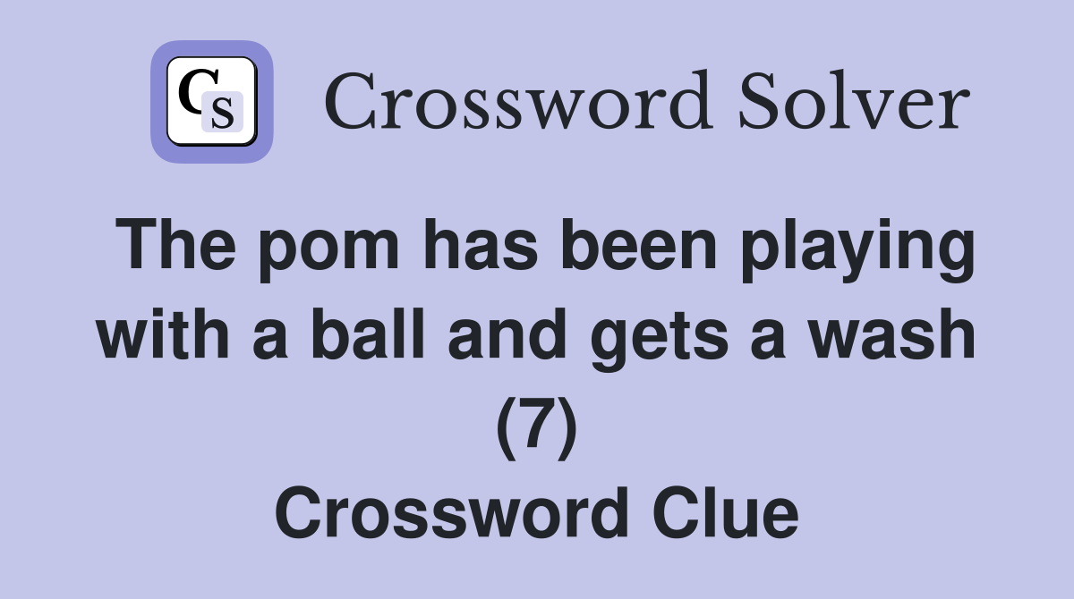 The pom has been playing with a ball and gets a wash (7) Crossword Clue