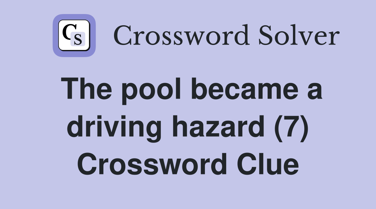 The pool became a driving hazard (7) Crossword Clue