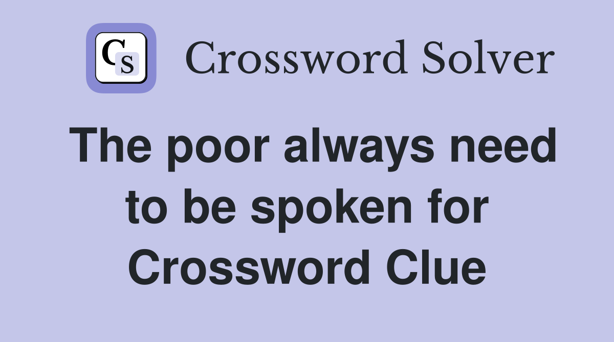 The poor always need to be spoken for Crossword Clue