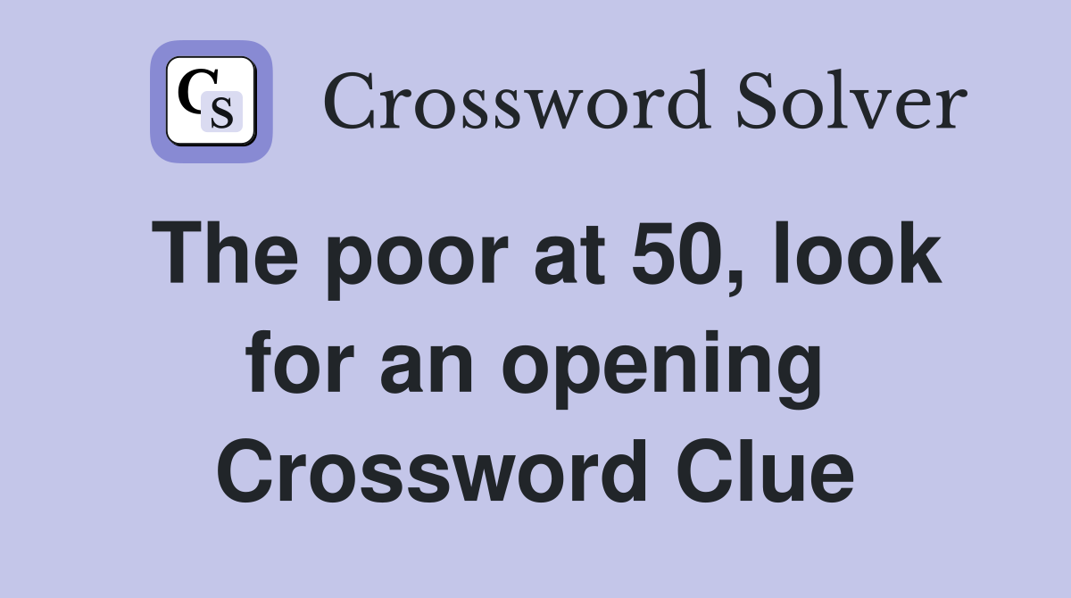 The poor at 50, look for an opening Crossword Clue