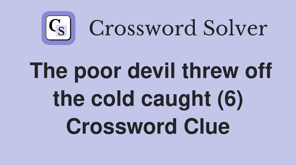 The poor devil threw off the cold caught (6) Crossword Clue