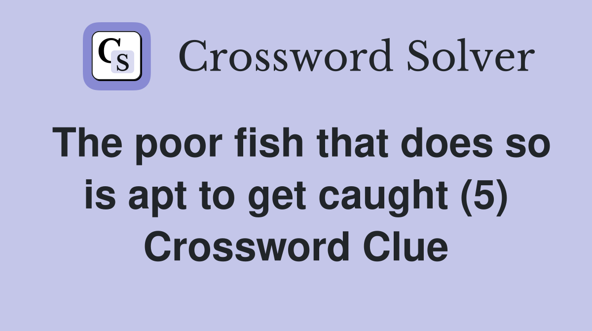 The poor fish that does so is apt to get caught (5) Crossword Clue
