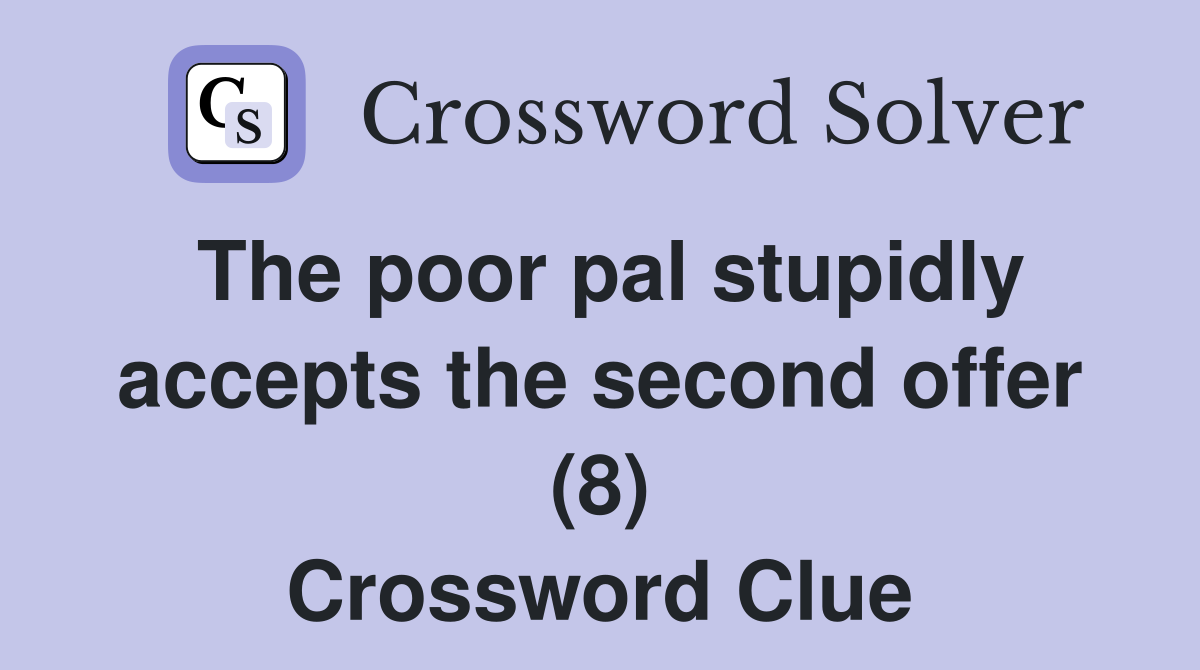 The poor pal stupidly accepts the second offer (8) Crossword Clue