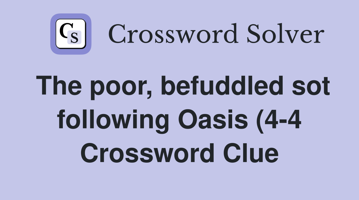 The poor befuddled sot following Oasis (4 4) Crossword Clue Answers The poor befuddled sot following Oasis (4 4) Crossword Clue Answers