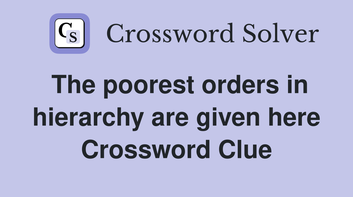 The poorest orders in hierarchy are given here Crossword Clue