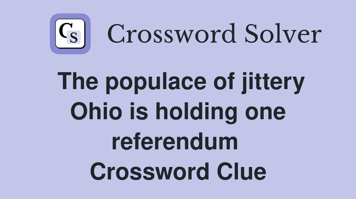 The populace of jittery Ohio is holding one referendum  Crossword Clue