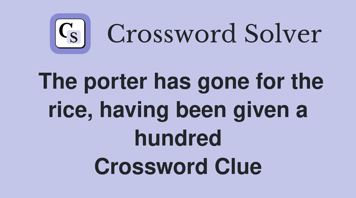 The porter has gone for the rice, having been given a hundred Crossword Clue