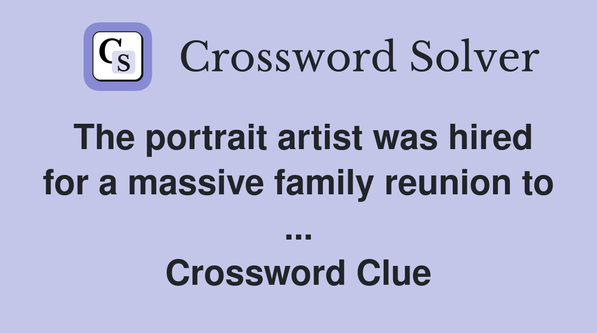 The portrait artist was hired for a massive family reunion to ... Crossword Clue
