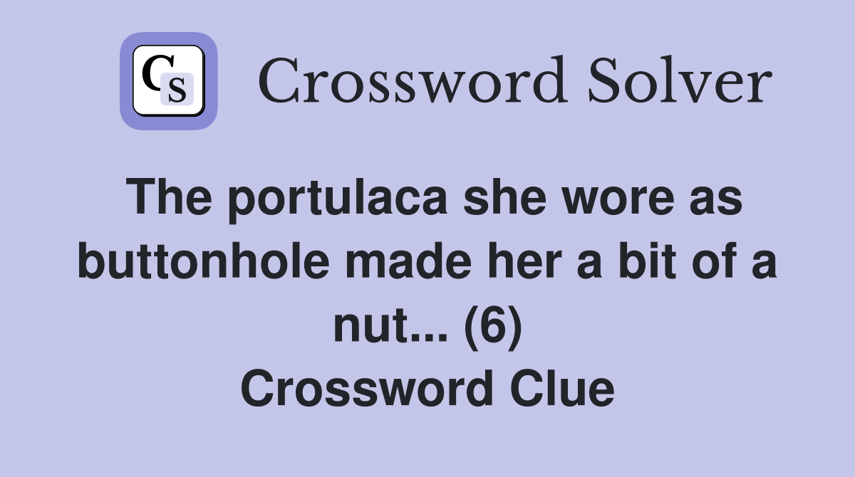 The portulaca she wore as buttonhole made her a bit of a nut... (6) Crossword Clue