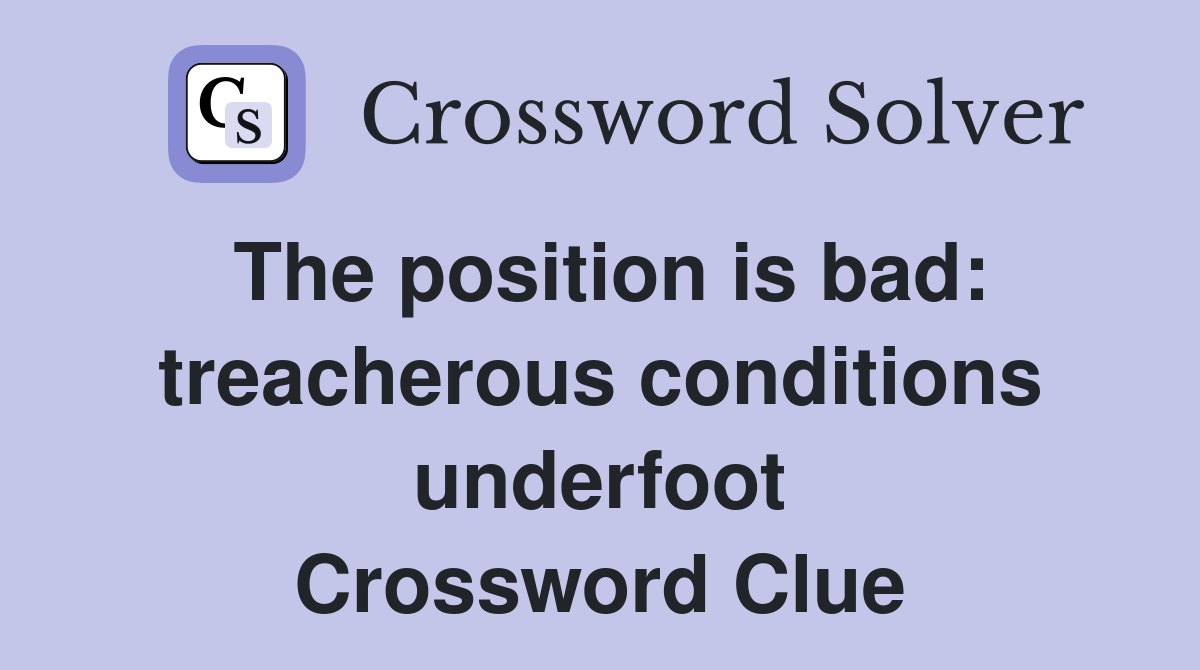 The position is bad: treacherous conditions underfoot Crossword Clue