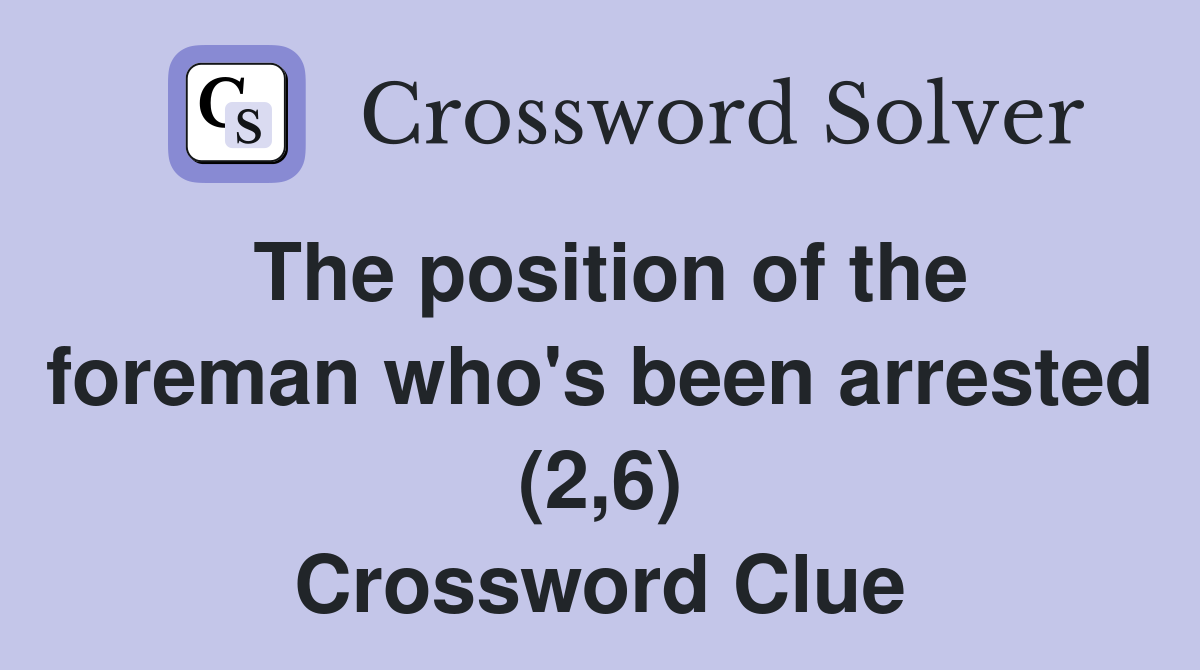 The position of the foreman who's been arrested (2,6) Crossword Clue