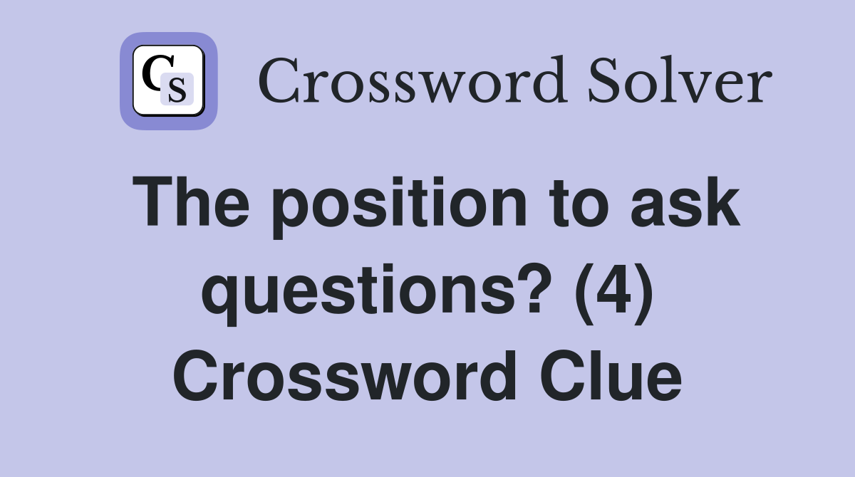 The position to ask questions? (4) Crossword Clue