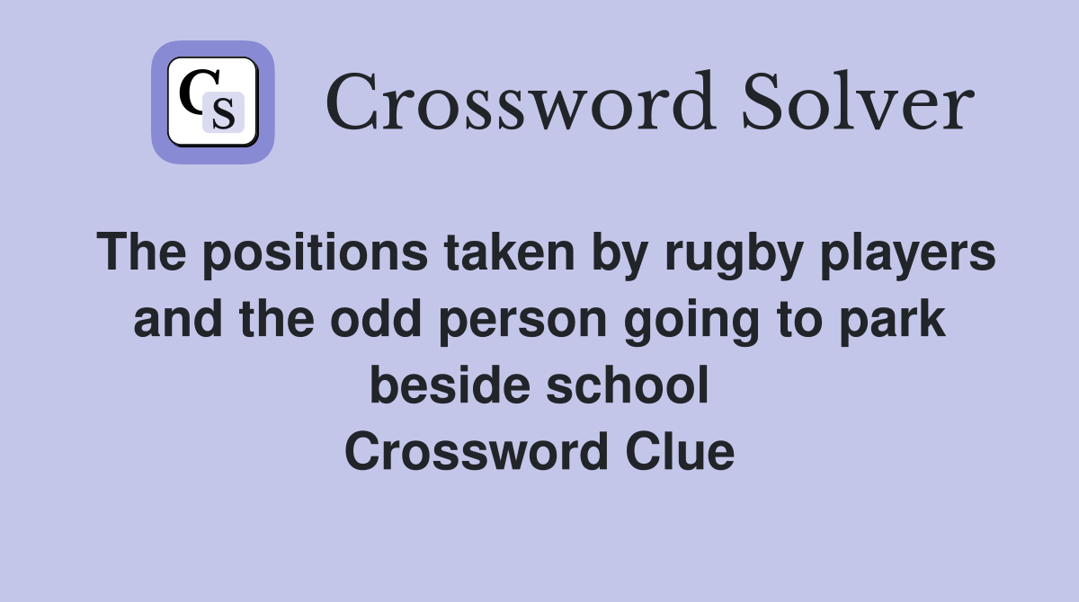 The positions taken by rugby players and the odd person going to park beside school Crossword Clue