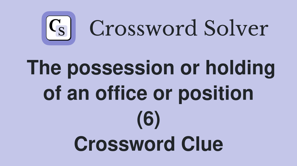 The possession or holding of an office or position (6) Crossword Clue