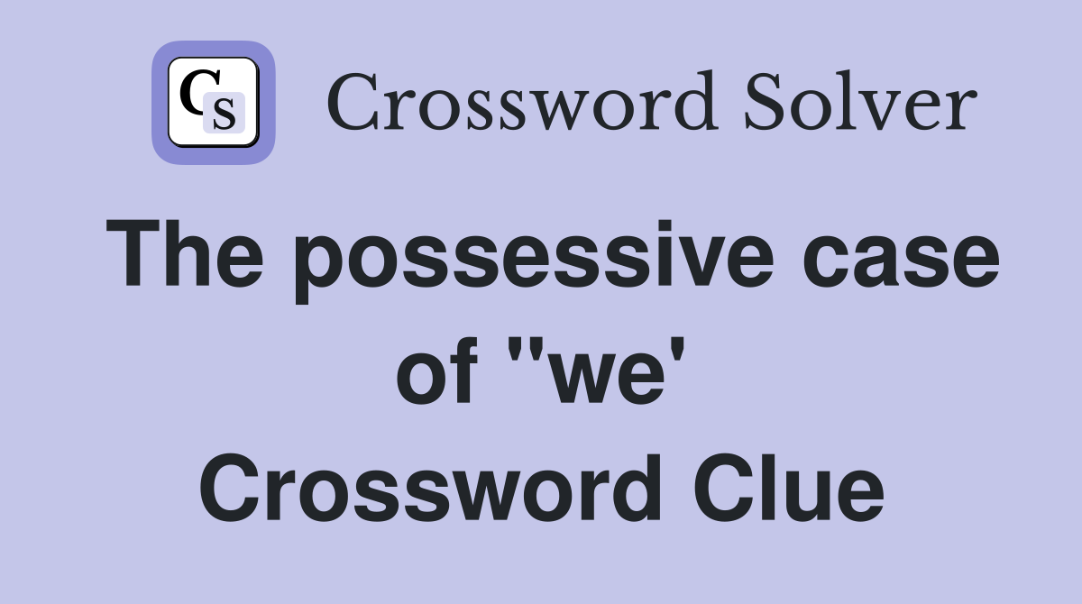 The possessive case of "we' Crossword Clue