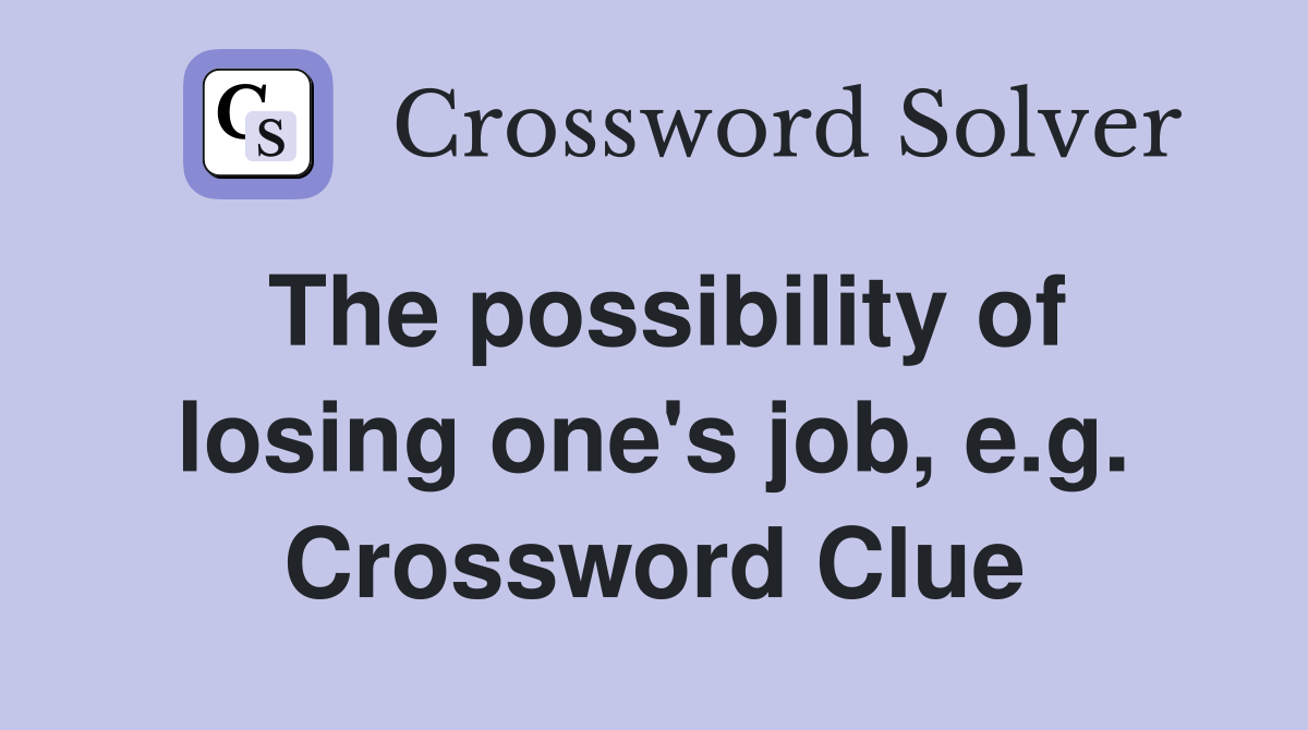 The possibility of losing one's job, e.g. Crossword Clue