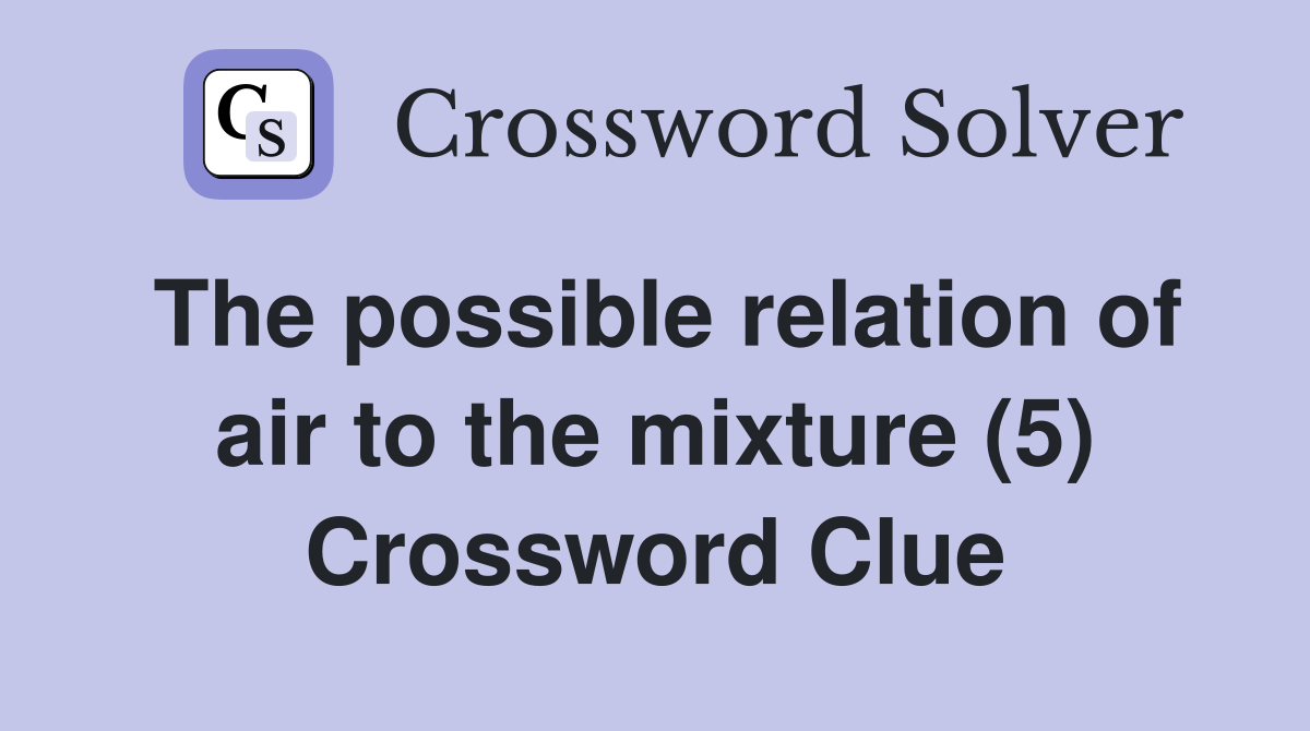 The possible relation of air to the mixture (5) Crossword Clue