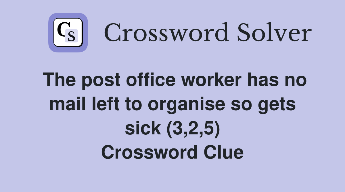 The post office worker has no mail left to organise so gets sick (3,2,5) Crossword Clue