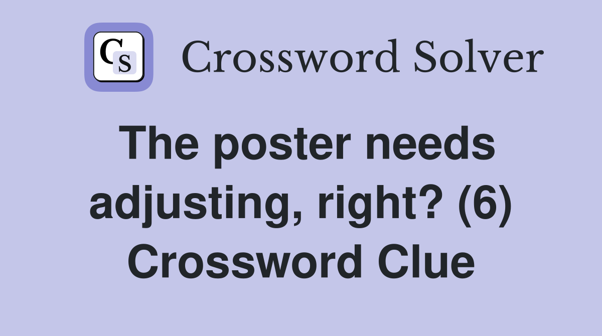 The poster needs adjusting, right? (6) Crossword Clue