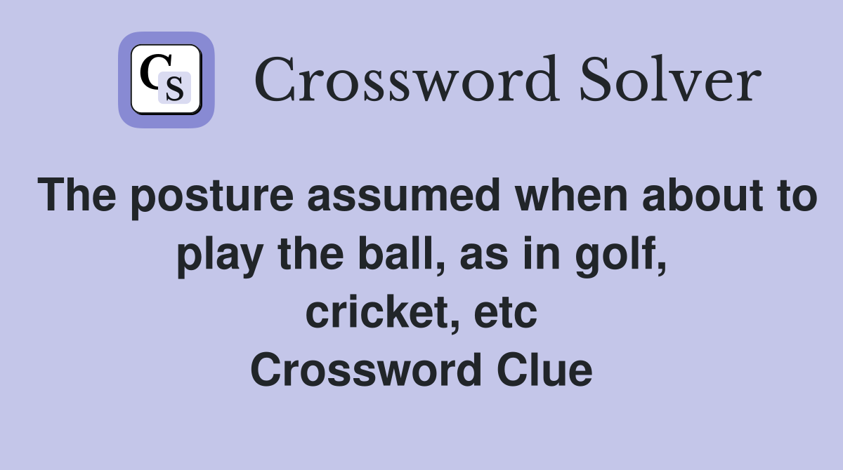 The posture assumed when about to play the ball, as in golf, cricket, etc Crossword Clue