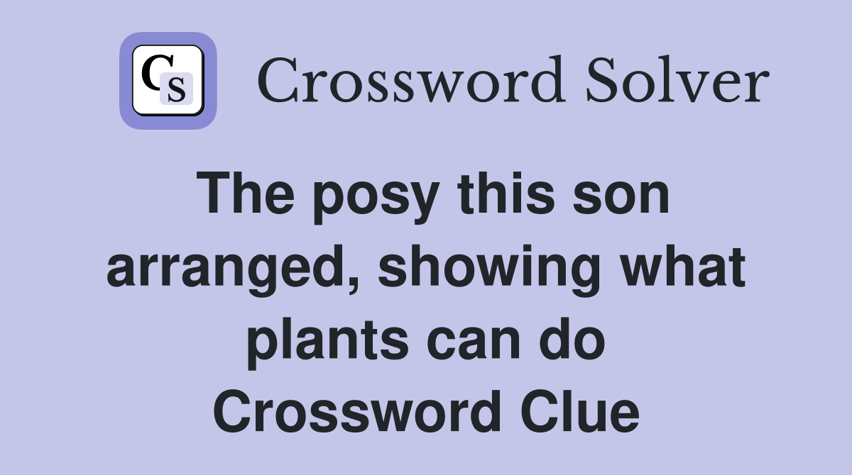 The posy this son arranged, showing what plants can do Crossword Clue