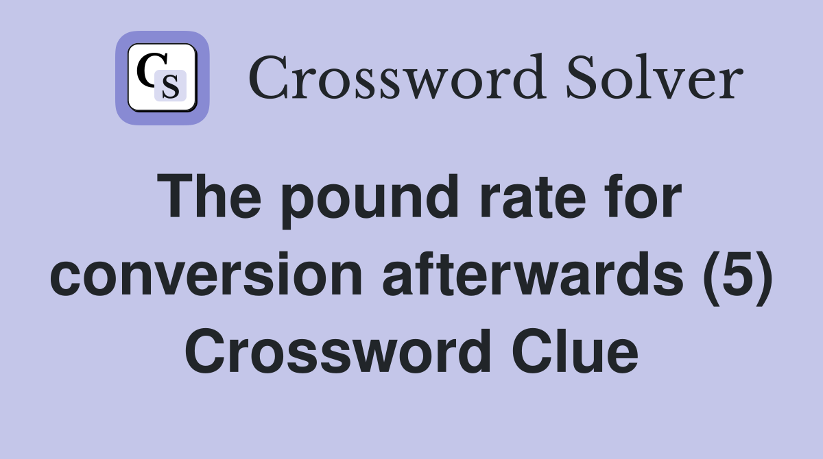 The pound rate for conversion afterwards (5) Crossword Clue