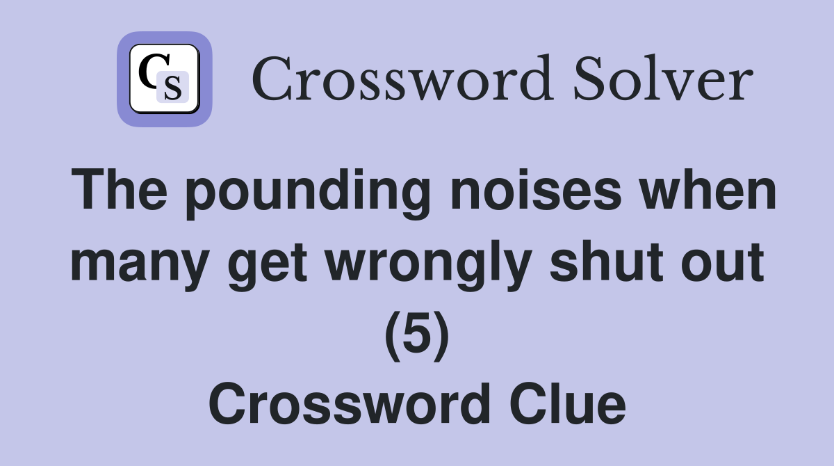 The pounding noises when many get wrongly shut out (5) Crossword Clue