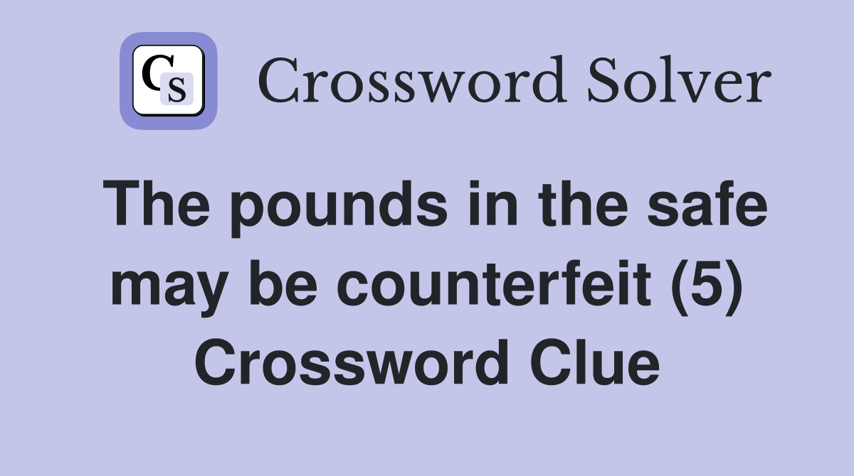 The pounds in the safe may be counterfeit (5) Crossword Clue