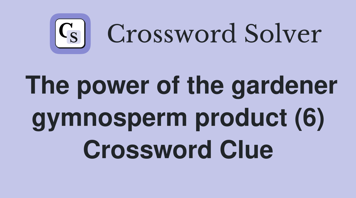 The power of the gardener gymnosperm product (6) Crossword Clue