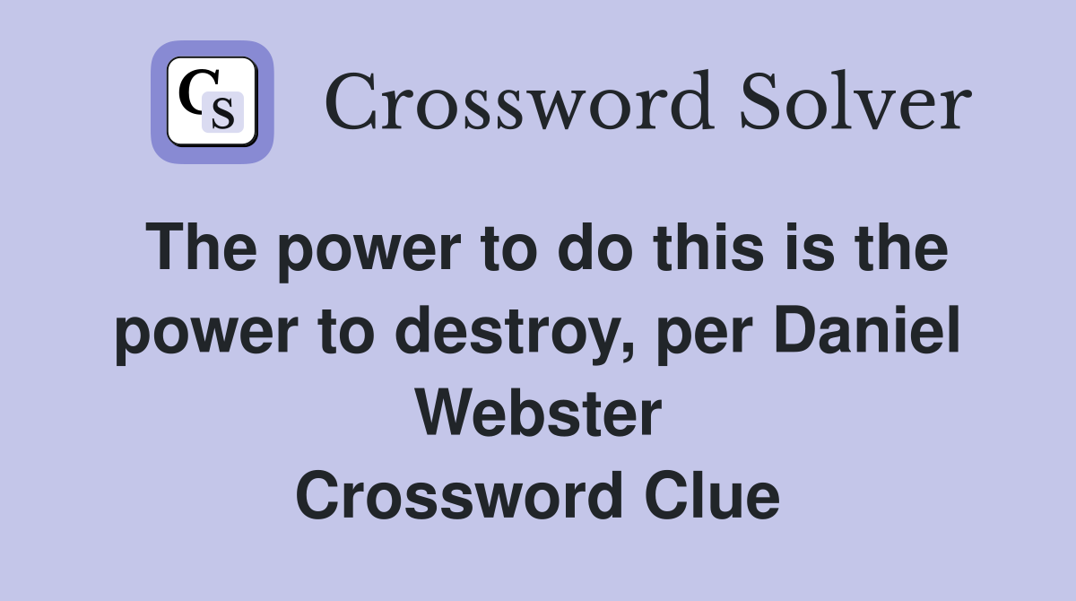 The power to do this is the power to destroy, per Daniel Webster Crossword Clue