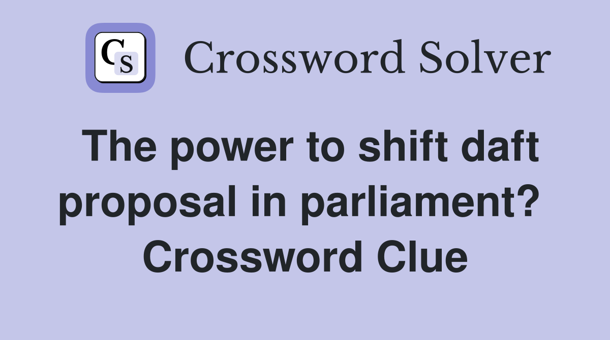The power to shift daft proposal in parliament?  Crossword Clue