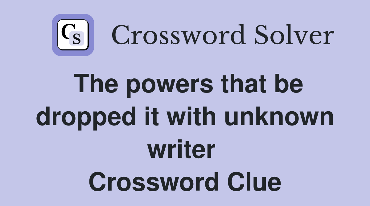 The powers that be dropped it with unknown writer  Crossword Clue
