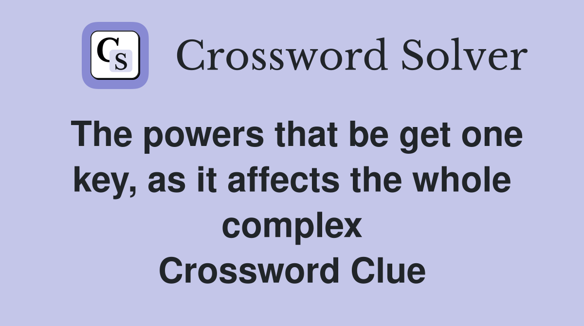 The powers that be get one key, as it affects the whole complex Crossword Clue